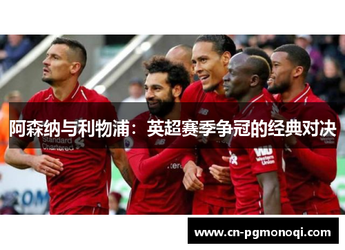 阿森纳与利物浦：英超赛季争冠的经典对决