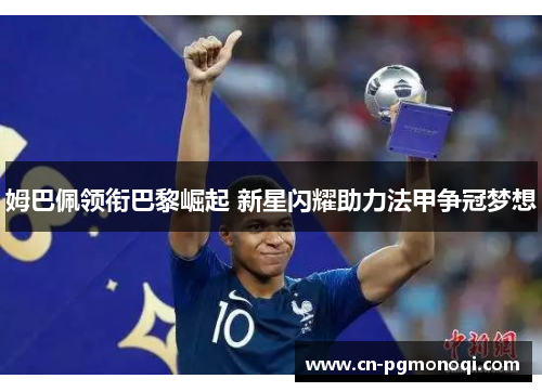 姆巴佩领衔巴黎崛起 新星闪耀助力法甲争冠梦想