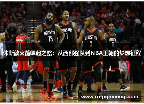 休斯敦火箭崛起之路：从西部强队到NBA王朝的梦想征程