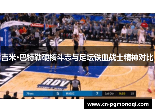 吉米·巴特勒硬核斗志与足坛铁血战士精神对比