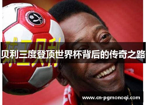 贝利三度登顶世界杯背后的传奇之路