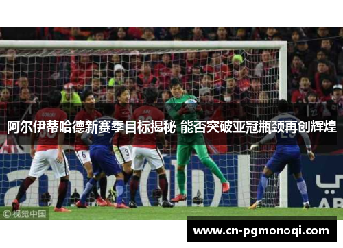 阿尔伊蒂哈德新赛季目标揭秘 能否突破亚冠瓶颈再创辉煌