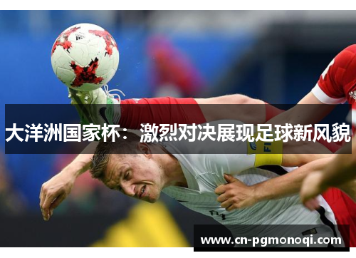 大洋洲国家杯：激烈对决展现足球新风貌