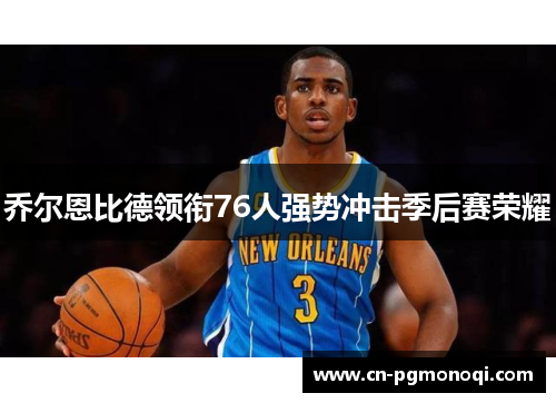 乔尔恩比德领衔76人强势冲击季后赛荣耀