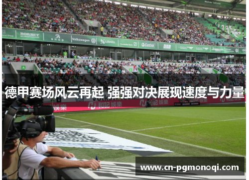 德甲赛场风云再起 强强对决展现速度与力量