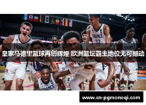 皇家马德里篮球再创辉煌 欧洲篮坛霸主地位无可撼动