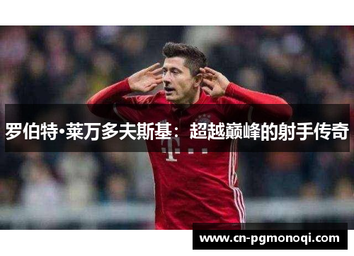 罗伯特·莱万多夫斯基：超越巅峰的射手传奇