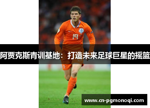 阿贾克斯青训基地：打造未来足球巨星的摇篮