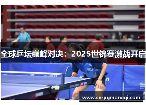 全球乒坛巅峰对决：2025世锦赛激战开启