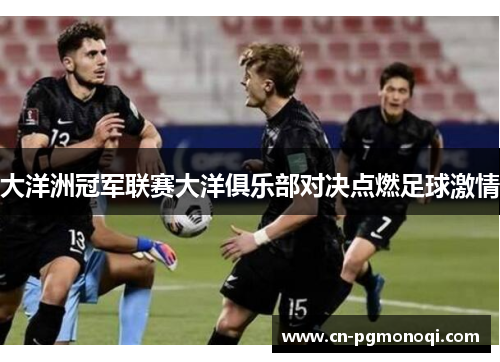 大洋洲冠军联赛大洋俱乐部对决点燃足球激情
