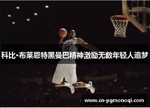 科比·布莱恩特黑曼巴精神激励无数年轻人追梦