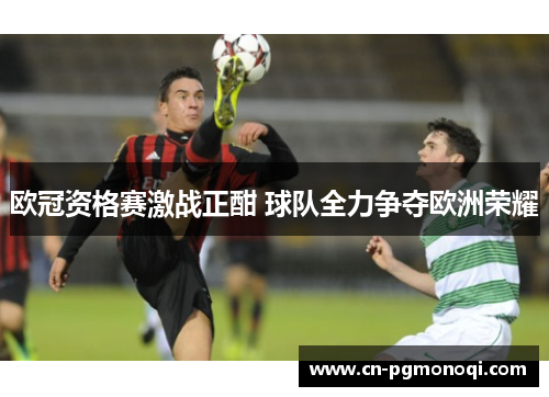欧冠资格赛激战正酣 球队全力争夺欧洲荣耀