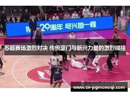 苏超赛场激烈对决 传统豪门与新兴力量的激烈碰撞