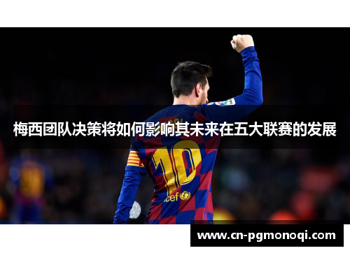 梅西团队决策将如何影响其未来在五大联赛的发展