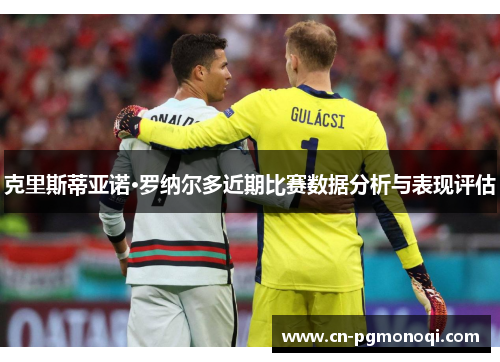 克里斯蒂亚诺·罗纳尔多近期比赛数据分析与表现评估