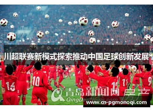 川超联赛新模式探索推动中国足球创新发展