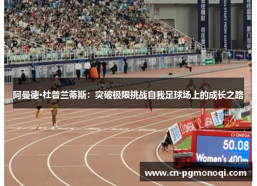 阿曼德·杜普兰蒂斯：突破极限挑战自我足球场上的成长之路