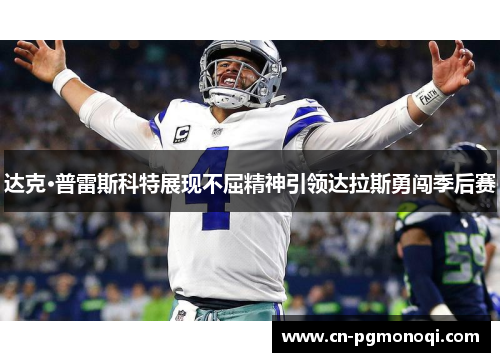 达克·普雷斯科特展现不屈精神引领达拉斯勇闯季后赛
