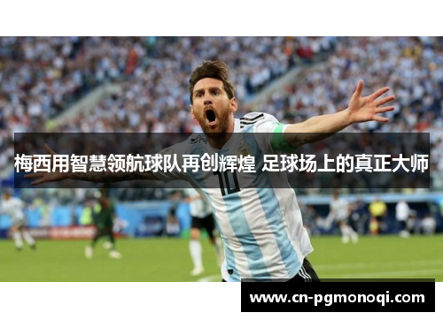 梅西用智慧领航球队再创辉煌 足球场上的真正大师