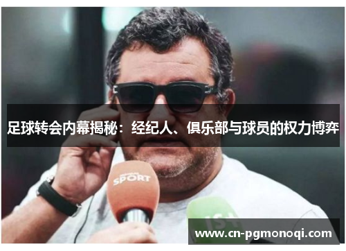 足球转会内幕揭秘：经纪人、俱乐部与球员的权力博弈