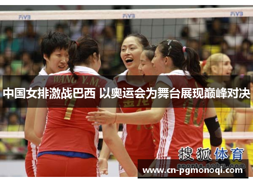 中国女排激战巴西 以奥运会为舞台展现巅峰对决