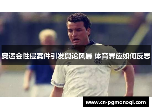 奥运会性侵案件引发舆论风暴 体育界应如何反思