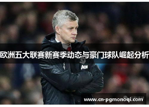 欧洲五大联赛新赛季动态与豪门球队崛起分析